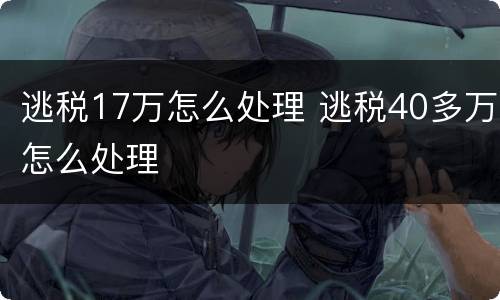 逃税17万怎么处理 逃税40多万怎么处理