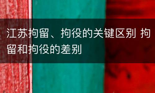 江苏拘留、拘役的关键区别 拘留和拘役的差别