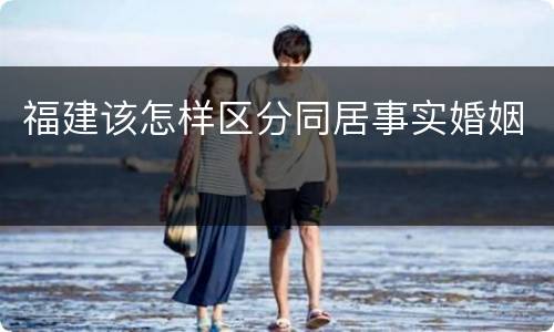 福建该怎样区分同居事实婚姻