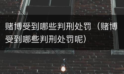 赌博受到哪些判刑处罚（赌博受到哪些判刑处罚呢）