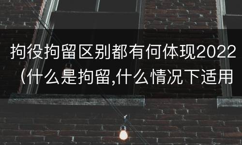 拘役拘留区别都有何体现2022（什么是拘留,什么情况下适用拘留）