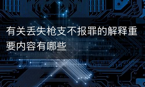 有关丢失枪支不报罪的解释重要内容有哪些