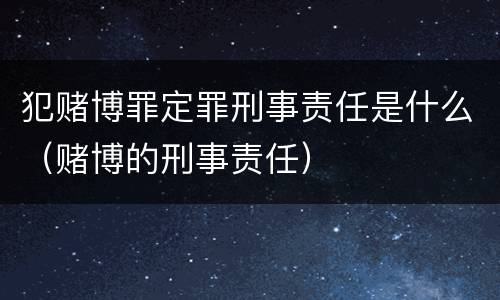 犯赌博罪定罪刑事责任是什么（赌博的刑事责任）