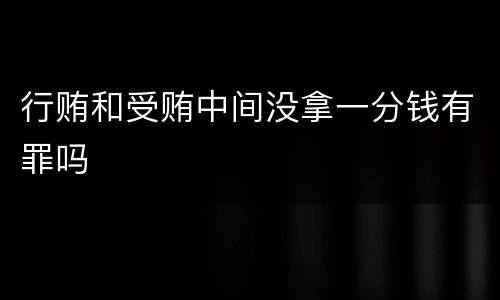 行贿和受贿中间没拿一分钱有罪吗