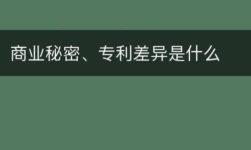 商业秘密、专利差异是什么