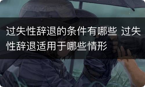 过失性辞退的条件有哪些 过失性辞退适用于哪些情形