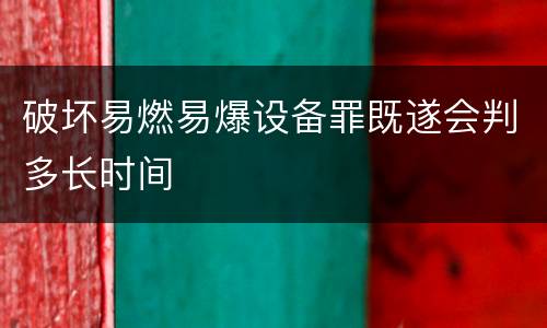 破坏易燃易爆设备罪既遂会判多长时间