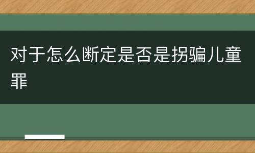 对于怎么断定是否是拐骗儿童罪