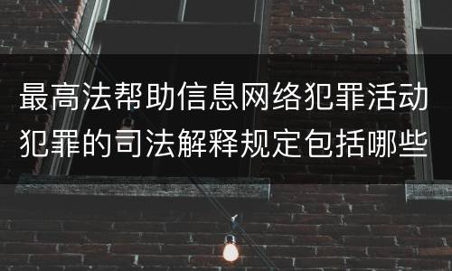 最高法帮助信息网络犯罪活动犯罪的司法解释规定包括哪些主要内容