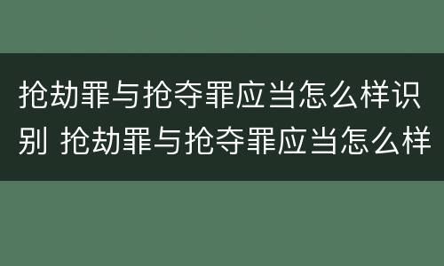 抢劫罪与抢夺罪应当怎么样识别 抢劫罪与抢夺罪应当怎么样识别