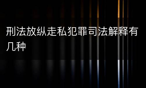 刑法放纵走私犯罪司法解释有几种