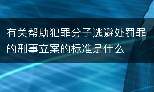 有关帮助犯罪分子逃避处罚罪的刑事立案的标准是什么