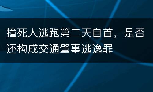撞死人逃跑第二天自首，是否还构成交通肇事逃逸罪