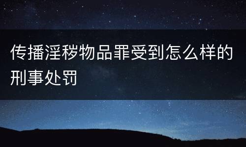 传播淫秽物品罪受到怎么样的刑事处罚
