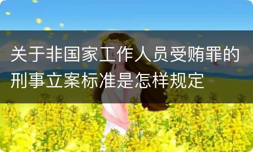 关于非国家工作人员受贿罪的刑事立案标准是怎样规定