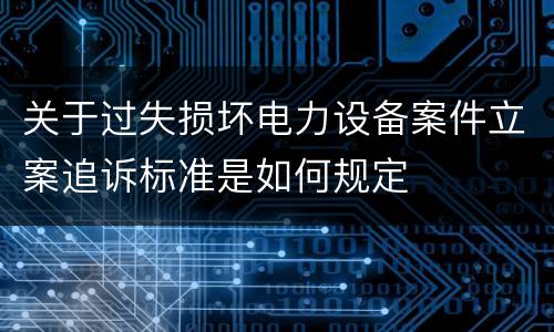 关于过失损坏电力设备案件立案追诉标准是如何规定