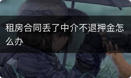 租房合同丢了中介不退押金怎么办