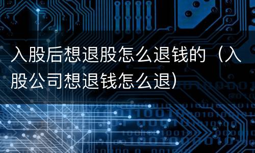 入股后想退股怎么退钱的（入股公司想退钱怎么退）