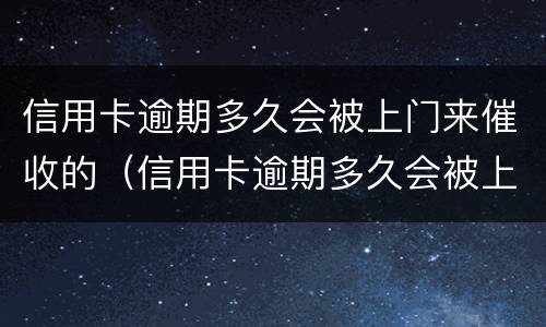 信用卡逾期多久会被上门来催收的（信用卡逾期多久会被上门来催收的短信）