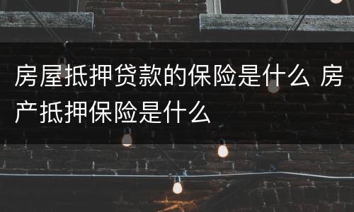 房屋抵押贷款的保险是什么 房产抵押保险是什么