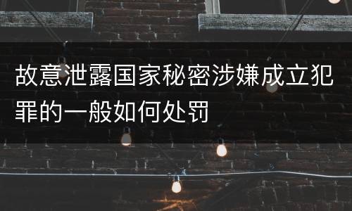 故意泄露国家秘密涉嫌成立犯罪的一般如何处罚