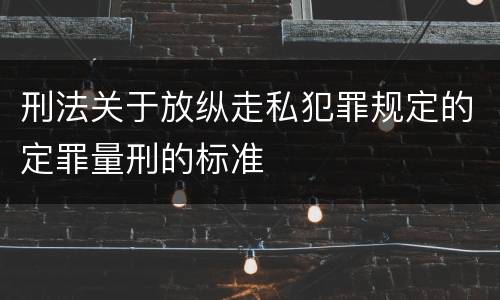 刑法关于放纵走私犯罪规定的定罪量刑的标准