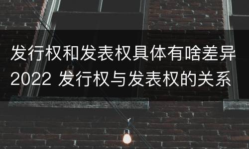 发行权和发表权具体有啥差异2022 发行权与发表权的关系