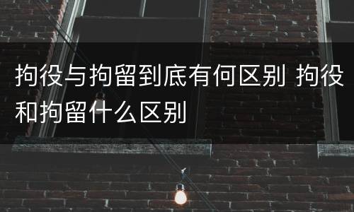 拘役与拘留到底有何区别 拘役和拘留什么区别