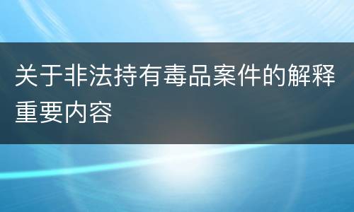 关于非法持有毒品案件的解释重要内容