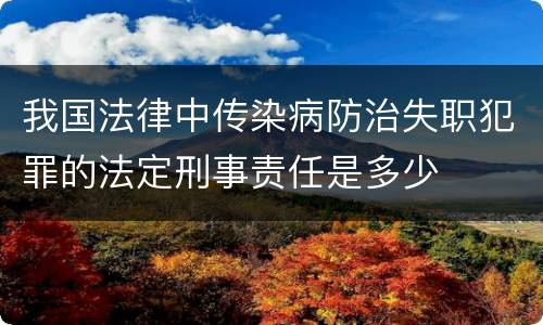 我国法律中传染病防治失职犯罪的法定刑事责任是多少