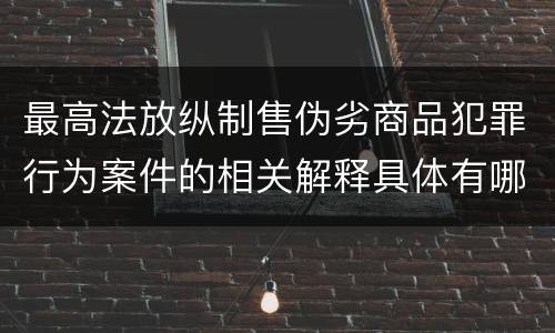 最高法放纵制售伪劣商品犯罪行为案件的相关解释具体有哪些主要内容