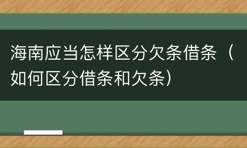 海南应当怎样区分欠条借条（如何区分借条和欠条）