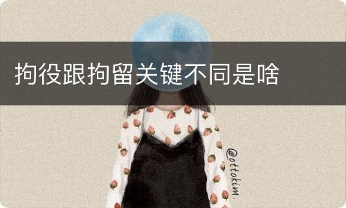 拘役跟拘留关键不同是啥