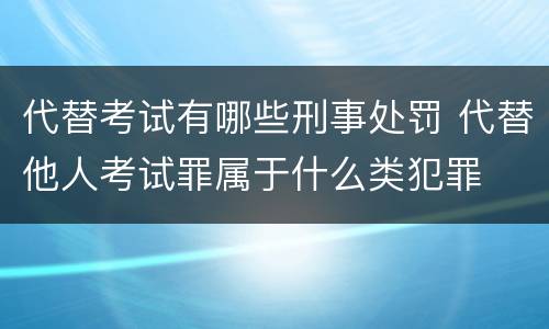 代替考试有哪些刑事处罚 代替他人考试罪属于什么类犯罪