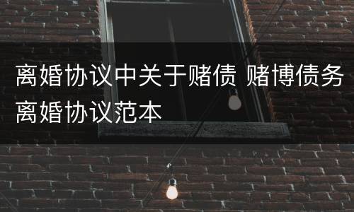 离婚协议中关于赌债 赌博债务离婚协议范本