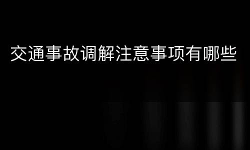 交通事故调解注意事项有哪些