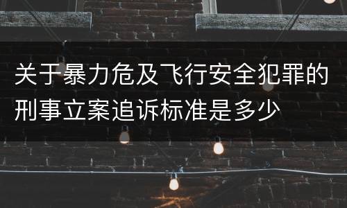 关于暴力危及飞行安全犯罪的刑事立案追诉标准是多少