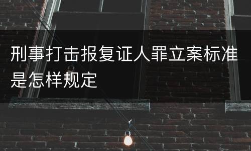 刑事打击报复证人罪立案标准是怎样规定
