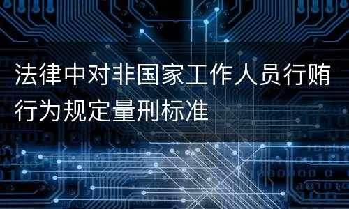 法律中对非国家工作人员行贿行为规定量刑标准