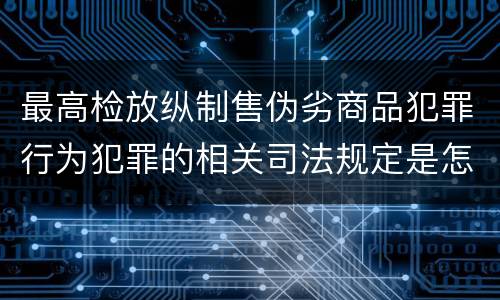 最高检放纵制售伪劣商品犯罪行为犯罪的相关司法规定是怎样的