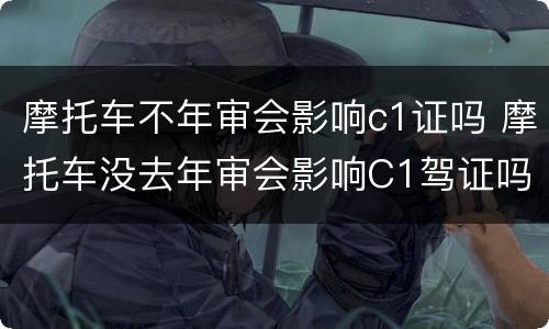 摩托车不年审会影响c1证吗 摩托车没去年审会影响C1驾证吗