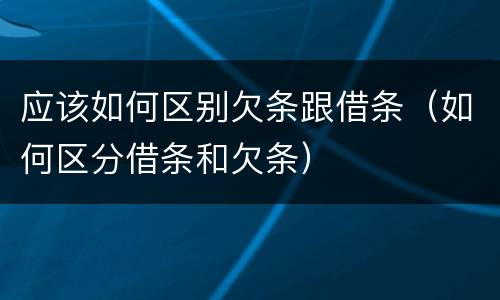 应该如何区别欠条跟借条（如何区分借条和欠条）