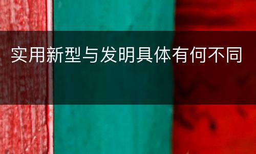 实用新型与发明具体有何不同