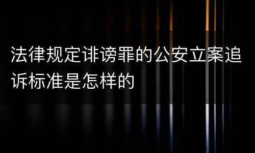 法律规定诽谤罪的公安立案追诉标准是怎样的
