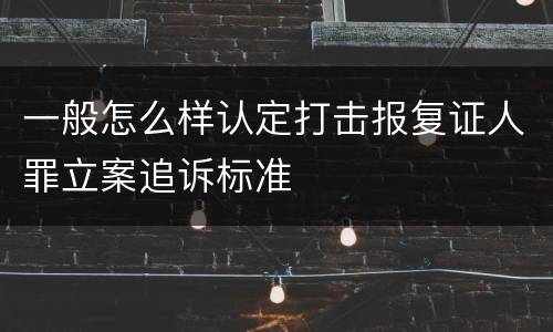 一般怎么样认定打击报复证人罪立案追诉标准
