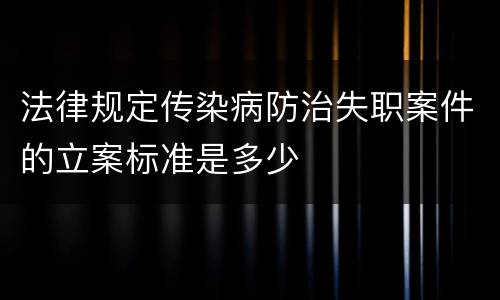 法律规定传染病防治失职案件的立案标准是多少