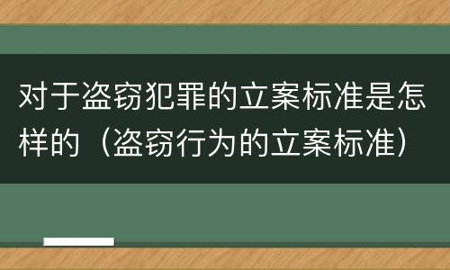 对于盗窃犯罪的立案标准是怎样的（盗窃行为的立案标准）
