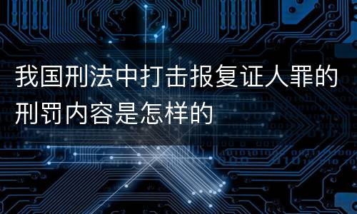 我国刑法中打击报复证人罪的刑罚内容是怎样的