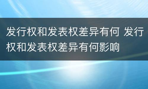 发行权和发表权差异有何 发行权和发表权差异有何影响