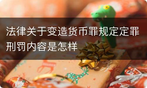 法律关于变造货币罪规定定罪刑罚内容是怎样